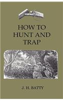 How To Hunt And Trap - Containing Full Instructions For Hunting The Buffalo, Elk, Moose, Deer, Antelope.