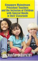 Singapore Mainstream Preschool Teachers and the Inclusion of Children with Special Needs in Their Classroom