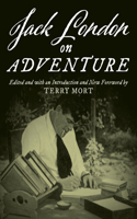 Jack London on Adventure, Edited and with an Introduction and New Foreword by Terry Mort