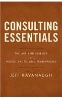 Consulting Essentials: The Art and Science of People, Facts, and Frameworks