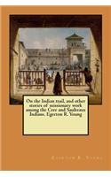 On the Indian trail, and other stories of missionary work among the Cree and Saulteaux Indians. Egerton R. Young