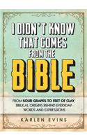 I Didn't Know That Comes from the Bible: From Sour Grapes to Feet of Clay, Biblical Origins Behind Everyday Words and Expressions