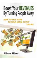 Boost Your Revenues by Turning People Away: How to Sell More to Your Ideal Client Online