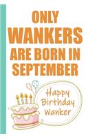 Only Wankers are Born in September Happy Birthday Wanker
