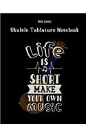 Life Is Short Make Your Own Music: Ukulele Tablature Notebook: Perfect Gift for Ukulele Players