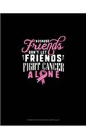 Because Friends Dont Let Friends Fight Breast Cancer Alone: Composition Notebook: Wide Ruled(508 Composition Notebook: Wide Ruled)