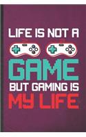 Life Is Not a Game but Gaming Is My Life: Funny Gaming Nerd Geek Lined Notebook/ Blank Journal For Video Game Gamer, Inspirational Saying Unique Special Birthday Gift Idea Personal 6x9 110 P