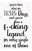 You've been alive for 11315 days and you've been a fucking legend for every single one of them