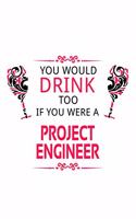 You Would Drink Too If You Were A Project Engineer: Funny Project Engineer Notebook, Journal Gift, Diary, Doodle Gift or Notebook - 6 x 9 Compact Size- 109 Blank Lined Pages