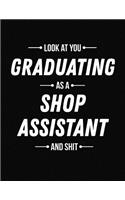 Look at You Graduating as a Shop Assistant and Shit: Funny Blank Line Shop Assistant Graduation Notebook (8.5 X 11 - 110 Blank Pages)