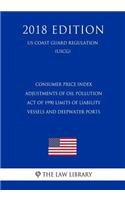 Consumer Price Index Adjustments of Oil Pollution Act of 1990 Limits of Liability - Vessels and Deepwater Ports (Us Coast Guard Regulation) (Uscg) (2018 Edition)