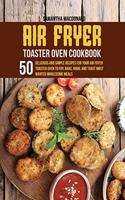 Air Fryer Toaster Oven Cookbook: 50 Delicious And Simple Recipes for Your Air Fryer Toaster Oven To Fry, Bake, Broil And Toast Most Wanted Wholesome Meals