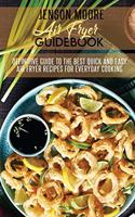 Air Fryer Guidebook: Definitive Guide To The Best Quick And Easy Air Fryer Recipes For Everyday Cooking