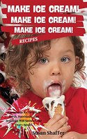 Make Ice Cream! Make Ice Cream! Make Ice Cream! Recipes