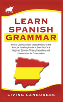 Learn Spanish Grammar: How to Understand and Speak at Home, on the Road, or Traveling in the Car, Even If You're a Beginner. Common Phrases, Instruction, and Pronunciation