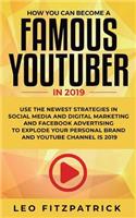 How YOU can become a Famous YouTuber in 2019: Use the Newest Strategies in Social Media and Digital Marketing and Facebook Advertising to Explode your Personal Brand and YouTube Channel is 2019