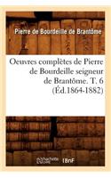 Oeuvres Complètes de Pierre de Bourdeille Seigneur de Brantôme. T. 6 (Éd.1864-1882)