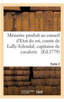 Mémoire Produit Au Conseil d'Etat Du Roi Par Trophime-Gérard, Comte de Lally-Tolendal, Tome 2