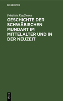 Geschichte Der Schwäbischen Mundart Im Mittelalter Und in Der Neuzeit: Mit Textproben Und Einer Geschichte Der Schriftsprache in Schwaben
