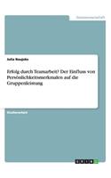 Erfolg durch Teamarbeit? Der Einfluss von Persönlichkeitsmerkmalen auf die Gruppenleistung: (German)