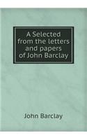 A Selected from the Letters and Papers of John Barclay