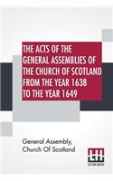 Acts Of The General Assemblies Of The Church Of Scotland From The Year 1638 To The Year 1649