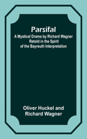 Parsifal; A Mystical Drama by Richard Wagner Retold in the Spirit of the Bayreuth Interpretation