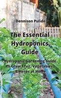Essential Hydroponics Guide: Hydroponic Gardening Guide to Grow Fruit, Vegetables, & Herbs at Home