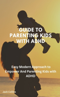 Guide To Parenting kids with ADHD: Easy Modern Approach to Empower And Parenting Kids with ADHD