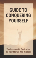 Guide To Conquering Yourself: The Lessons Of Dedication To New Morals And Wisdom: How To Improve Motivates
