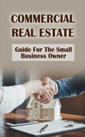 Commercial Real Estate: Guide For The Small Business Owner: Ways To Grow Your Real Estate Business