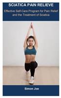 Sciatica Pain Relieve: SCIATICA PAIN RELIEVE: Effective Self-Care Program for Pain Relief and the Treatment of Sciatica