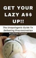 Get Your Lazy A$$ Up: The Unapologetic Guide To Defeating Procrastination; no sugar-coated words or empty promises, stop being lazy and reclaim your life now