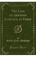 The Life of Abraham Lincoln, in Verse (Classic Reprint)