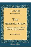 The Annunciation: XII Representations by Artists of the XIV-XVI Centuries (Classic Reprint): XII Representations by Artists of the XIV-XVI Centuries (Classic Reprint)