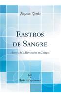 Rastros de Sangre: Historia de la Revolucíon En Chiapas (Classic Reprint)