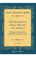 The Quakers in Great Britain and America, Vol. 1 of 2: The Religious and Political History of the Society of Friends from the Seventeenth to the Twentieth Century (Classic Reprint)