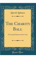 The Charity Ball: A Comedy Drama in Four Acts (Classic Reprint)