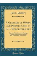A Glossary of Words and Phrases Used in S. E. Worcestershire: Together with Some of the Sayings, Customs, Superstitions, Charms, &c., Common in That District (Classic Reprint)