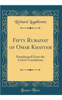 Fifty Rubaiyat of Omar Khayyam: Paraphrased from the Literal Translations (Classic Reprint)