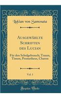 Ausgewählte Schriften des Lucian, Vol. 1: Für den Schulgebrauch; Traum, Timon, Prometheus, Charon (Classic Reprint)