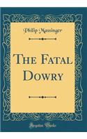 The Fatal Dowry (Classic Reprint)