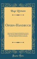 Opern-Handbuch: Repertorium Der Dramatisch-Musikalischen Litteratur (Opern, Operetten, Ballette, Melodramen, Pantomimen, Dratorien, Dramatische Kantaten U. S. W.); Ein Notwendiges Supplement Zu Jedem Musiklexikon (Classic Reprint)