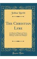The Christian Lyre: A Collection of Hymns and Tunes, Adapted for Social Worship, Prayer Meetings, and Revivals of Religion (Classic Reprint)