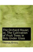 The Orchard House; Or, the Cultivation of Fruit Trees in Pots Under Glass