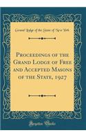 Proceedings of the Grand Lodge of Free and Accepted Masons of the State, 1927 (Classic Reprint)