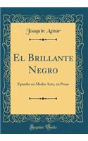 El Brillante Negro: Episidio En Medio Acto, En Prosa (Classic Reprint)