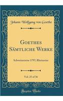 Goethes Sämtliche Werke, Vol. 25 of 36: Schweizerreise 1797; Rheinreise (Classic Reprint)