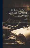 Life And Times Of Samuel Bowles; Volume 1