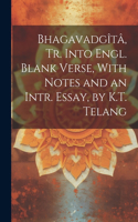 Bhagavadgîtâ, Tr. Into Engl. Blank Verse, With Notes and an Intr. Essay, by K.T. Telang